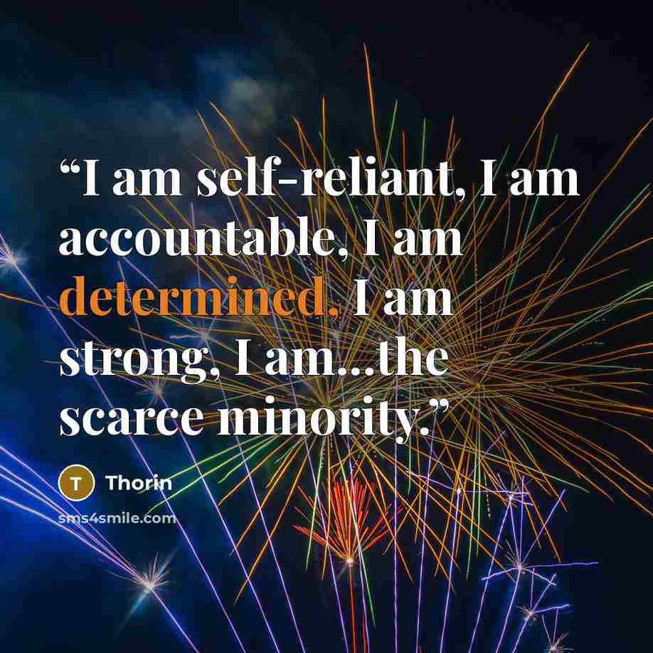 “I am self-reliant, I am accountable, I am determined, I am strong, I am...the scarce minority.” quote by Thorin