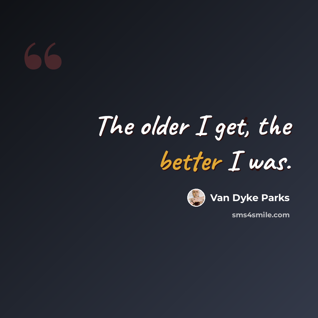 “The older I get, the better I was.” quote by Van Dyke Parks