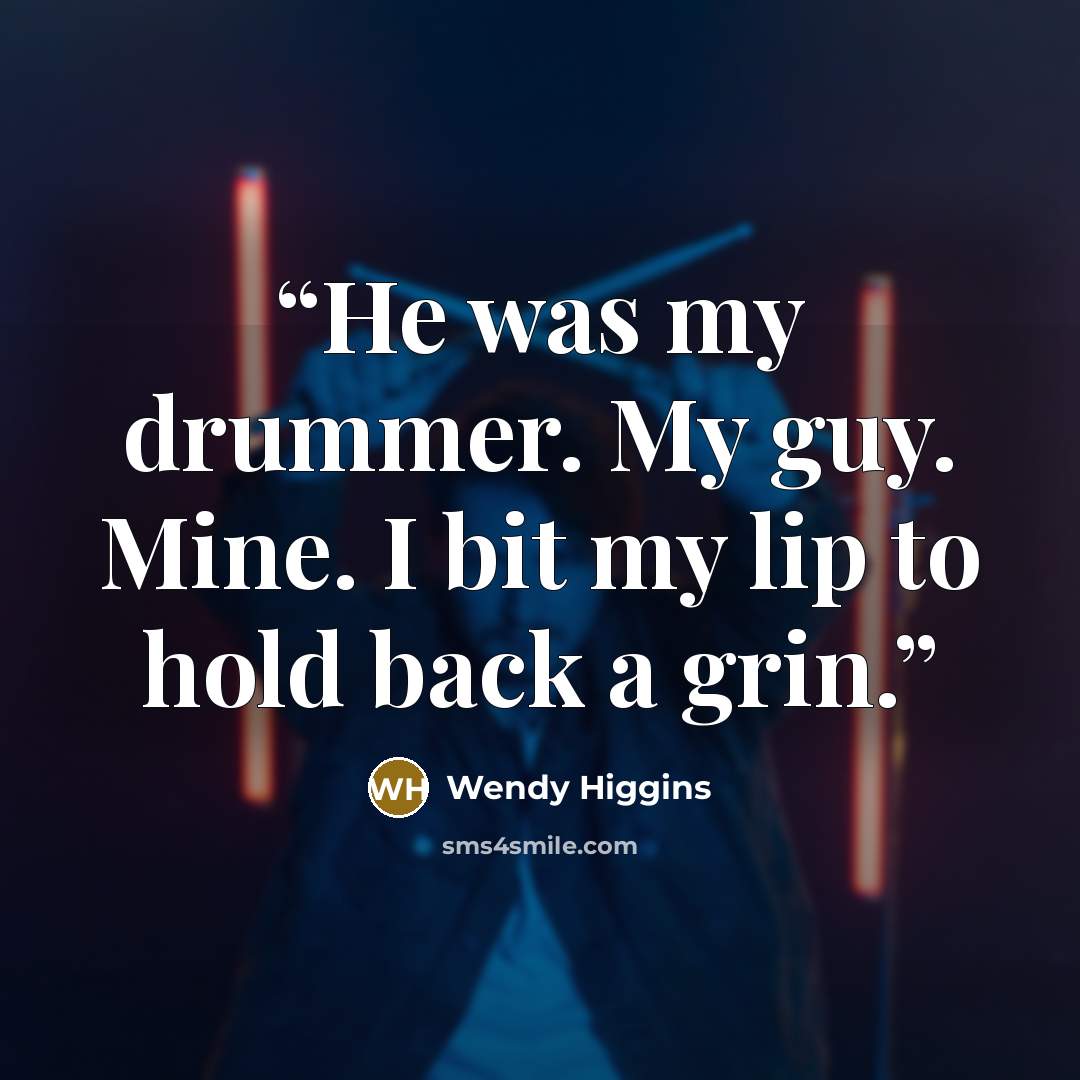 “He was my drummer. My guy. Mine. I bit my lip to hold back a grin.” quote by Wendy Higgins