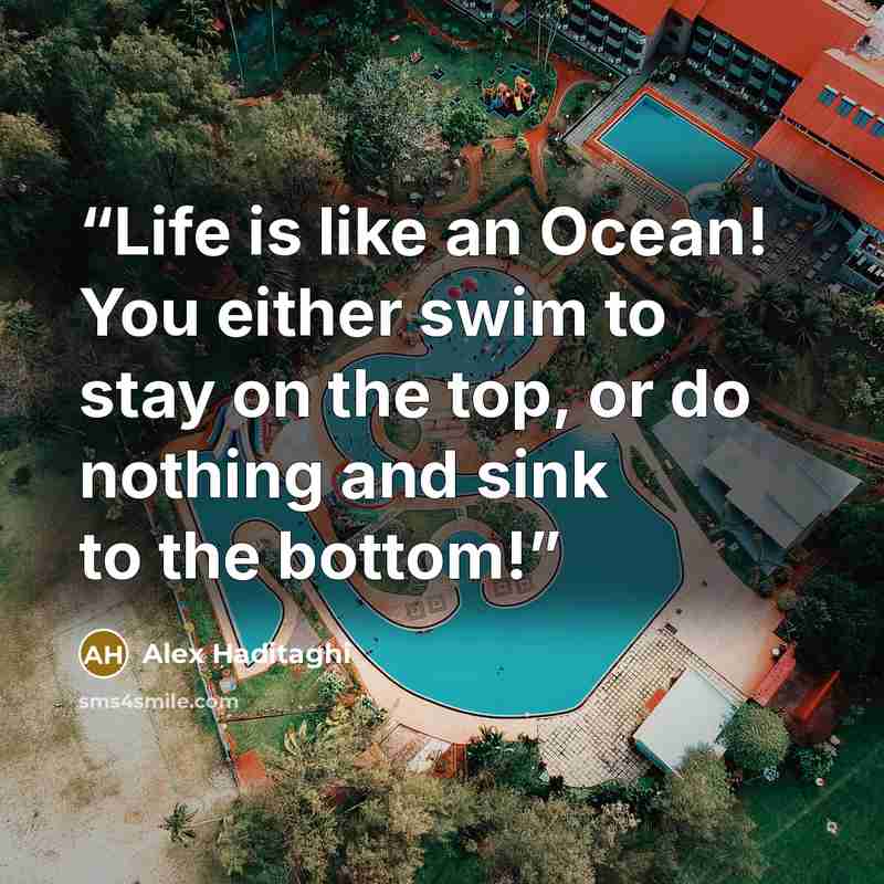 “Life is like an Ocean! You either swim to stay on the top, or do nothing and sink to the bottom!” quote by Alex Haditaghi