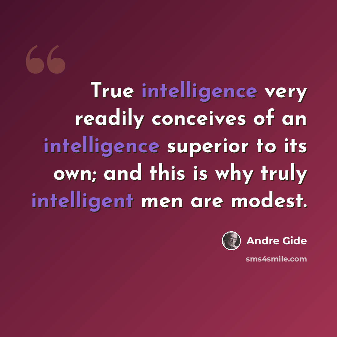 “True intelligence very readily conceives of an intelligence superior to its own; and this is why truly intelligent men are modest.” quote by Andre Gide