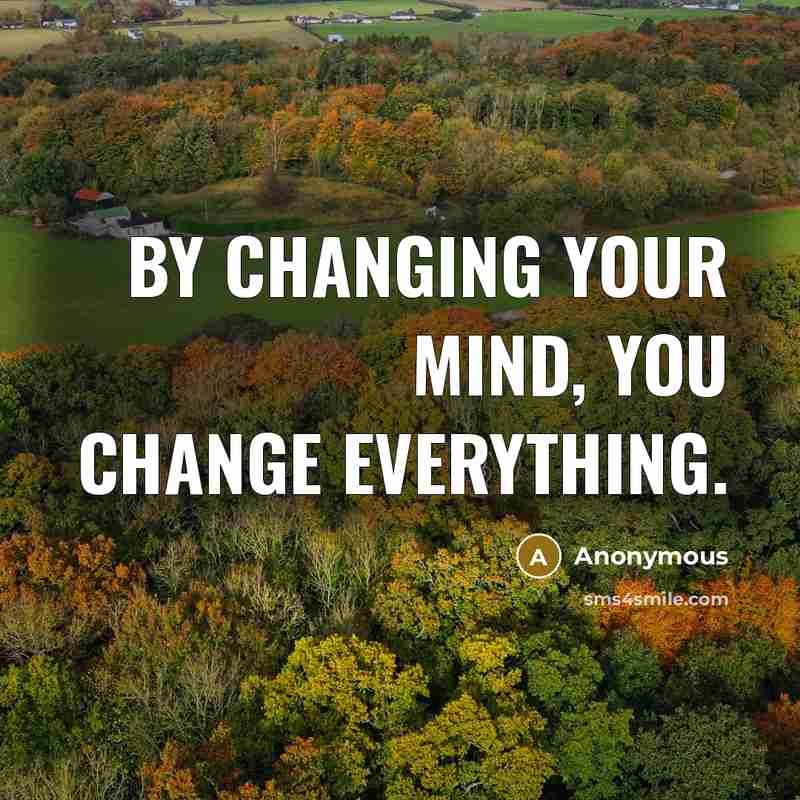 “By changing your mind, you change everything.” quote by Anonymous