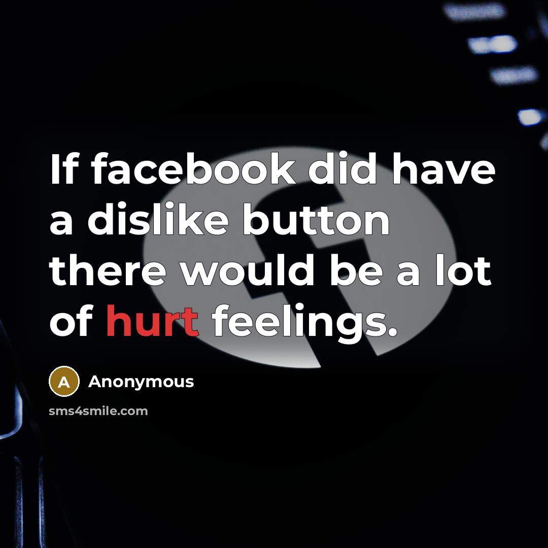 “If facebook did have a dislike button there would be a lot of hurt feelings.” quote by Anonymous