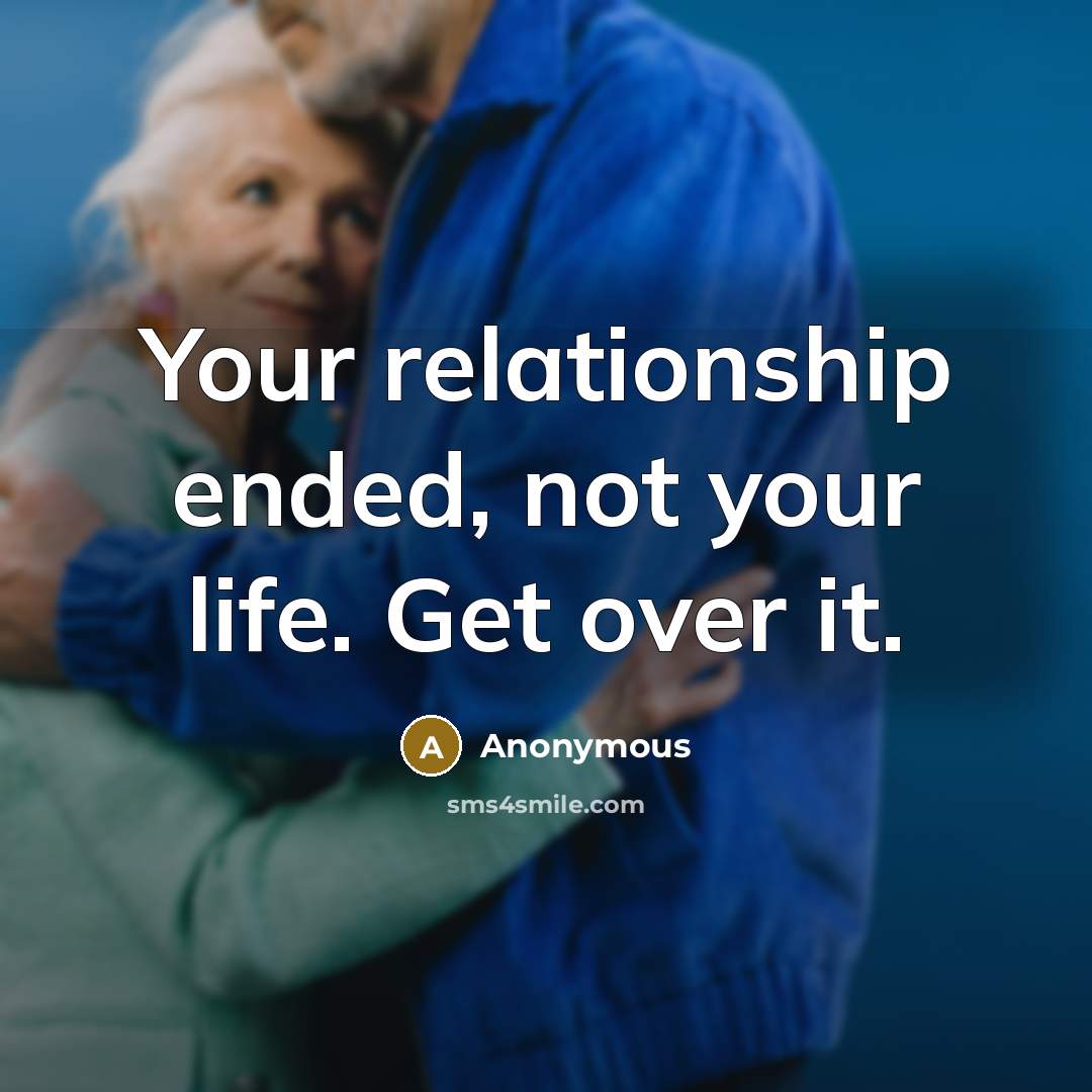 “Your relationship ended, not your life. Get over it.” quote by Anonymous