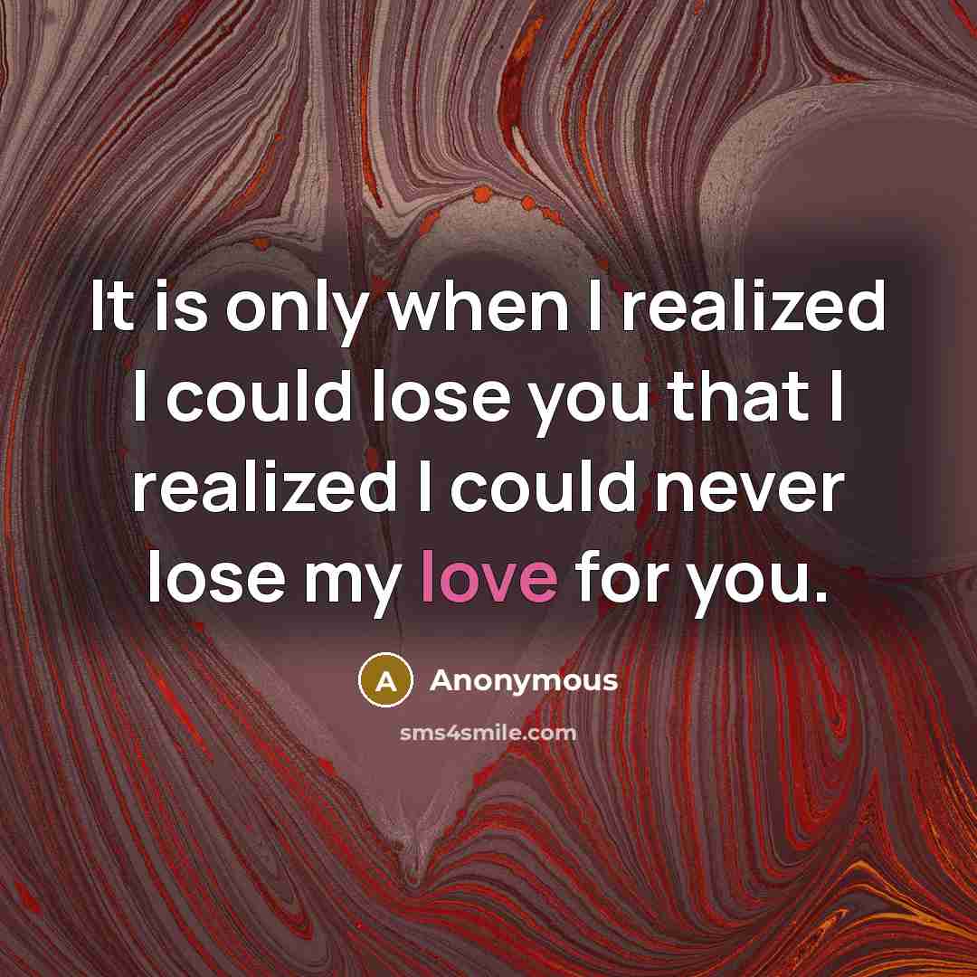 “It is only when I realized I could lose you that I realized I could never lose my love for you.” quote by Anonymous