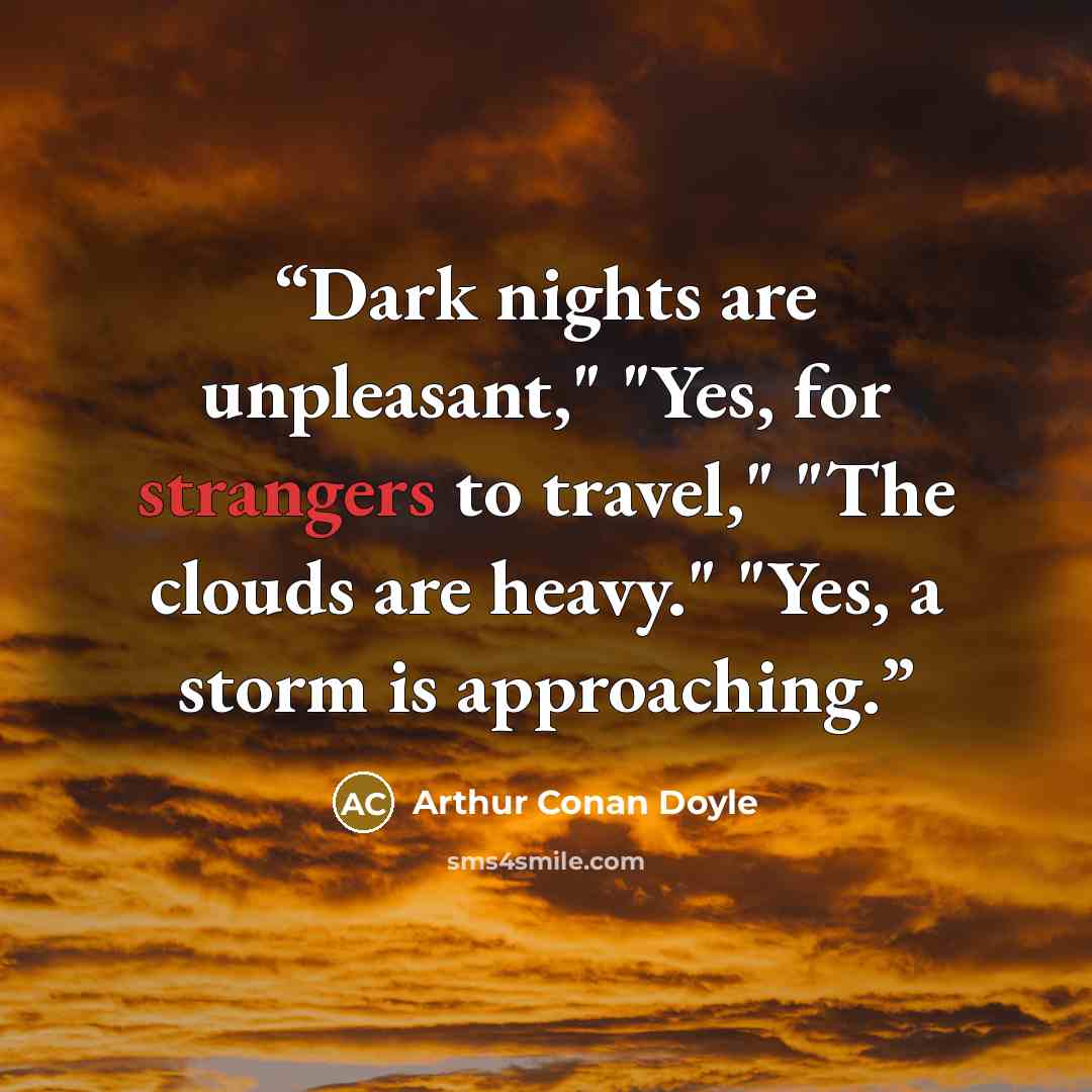 “Dark nights are unpleasant," "Yes, for strangers to travel," "The clouds are heavy." "Yes, a storm is approaching.” quote by Arthur Conan Doyle