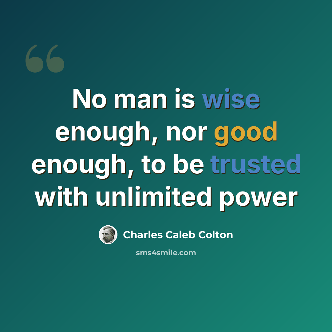 “No man is wise enough, nor good enough, to be trusted with unlimited power” quote by Charles Caleb Colton