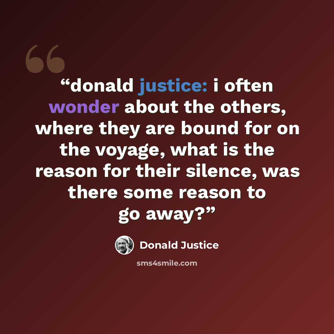 “donald justice: i often wonder about the others, where they are bound for on the voyage, what is the reason for their silence, was there some reason to go away?” quote by Donald Justice