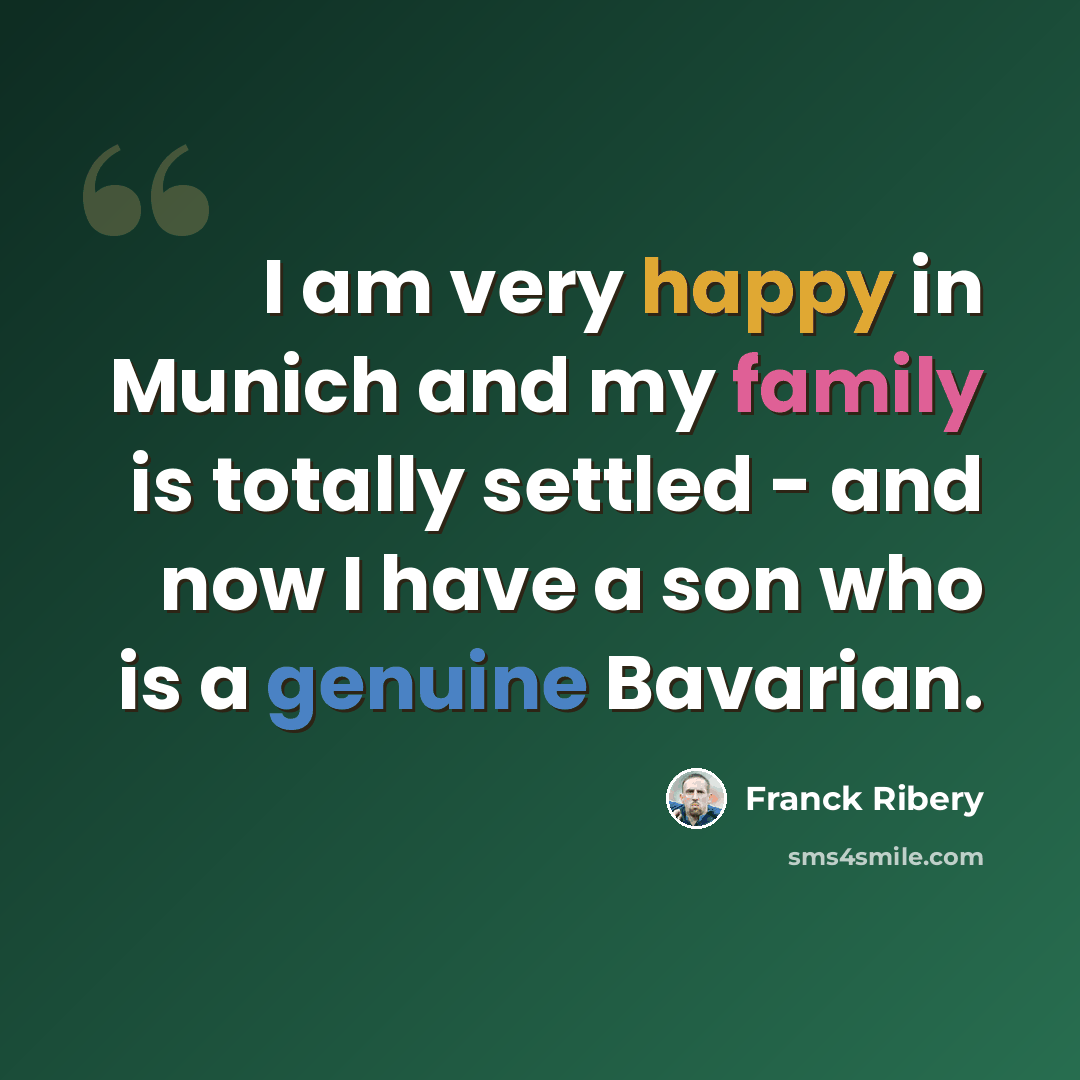 “I am very happy in Munich and my family is totally settled - and now I have a son who is a genuine Bavarian.” quote by Franck Ribery