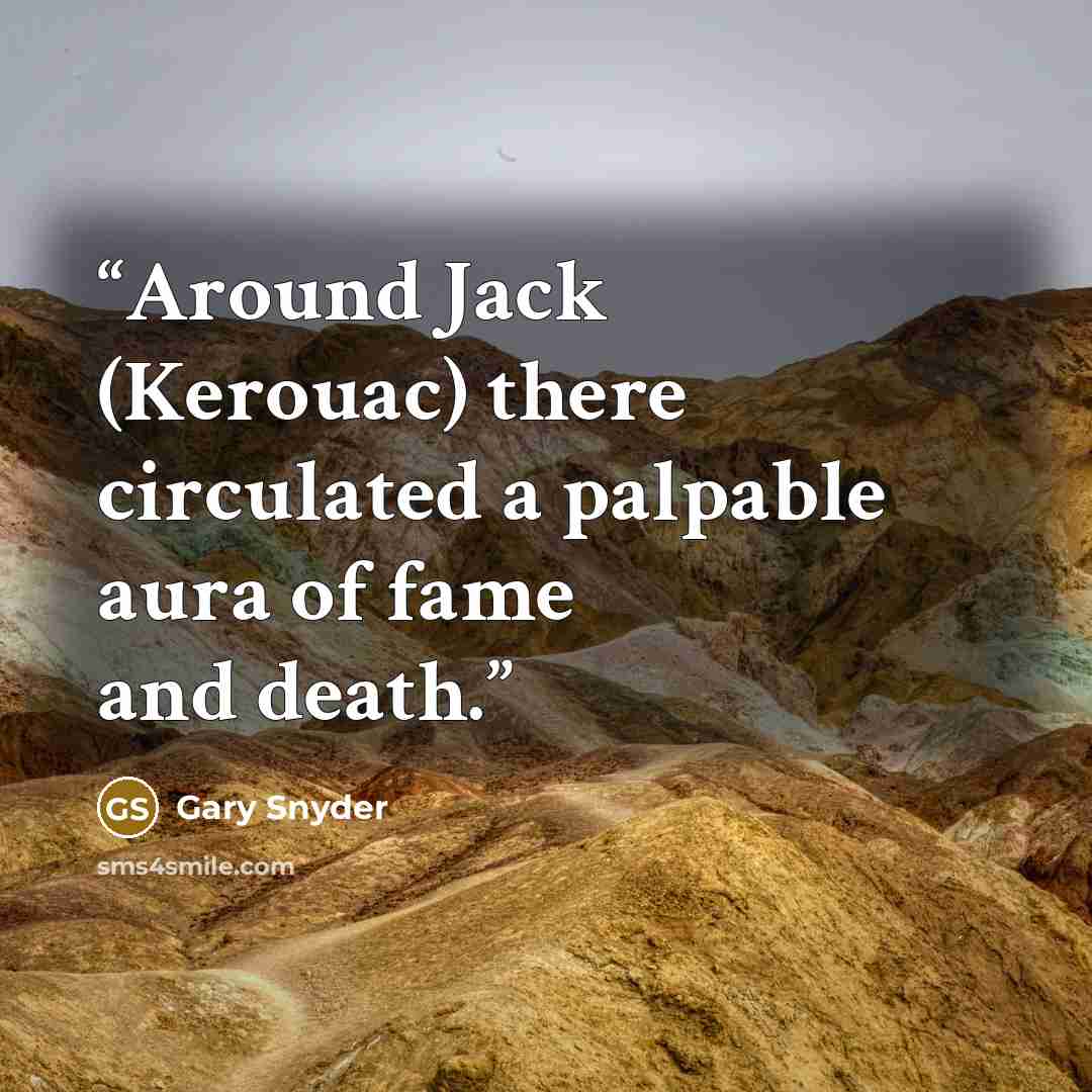 “Around Jack (Kerouac) there circulated a palpable aura of fame and death.” quote by Gary Snyder