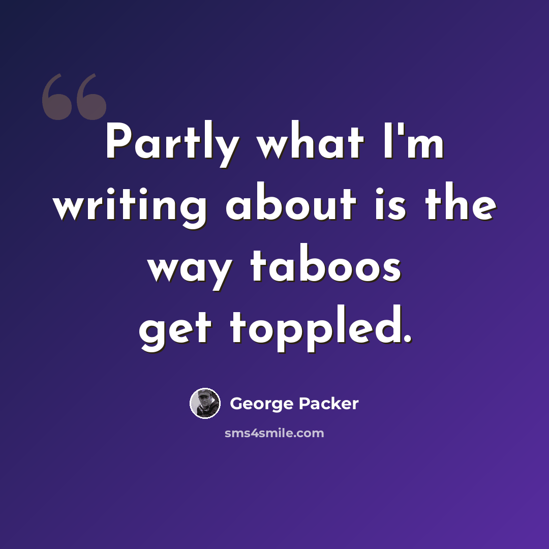 “Partly what I'm writing about is the way taboos get toppled.” quote by George Packer