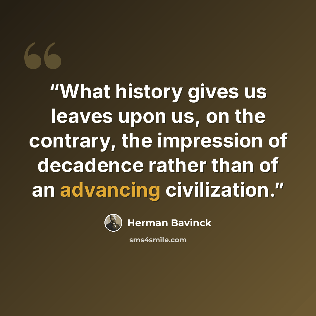 “What history gives us leaves upon us, on the contrary, the impression of decadence rather than of an advancing civilization.” quote by Herman Bavinck