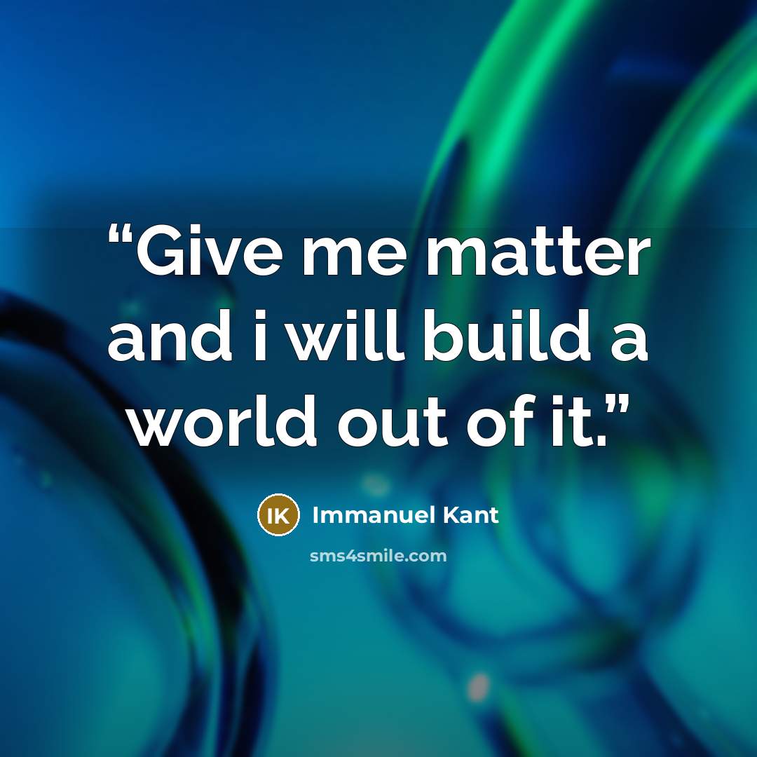 “Give me matter and i will build a world out of it.” quote by Immanuel Kant