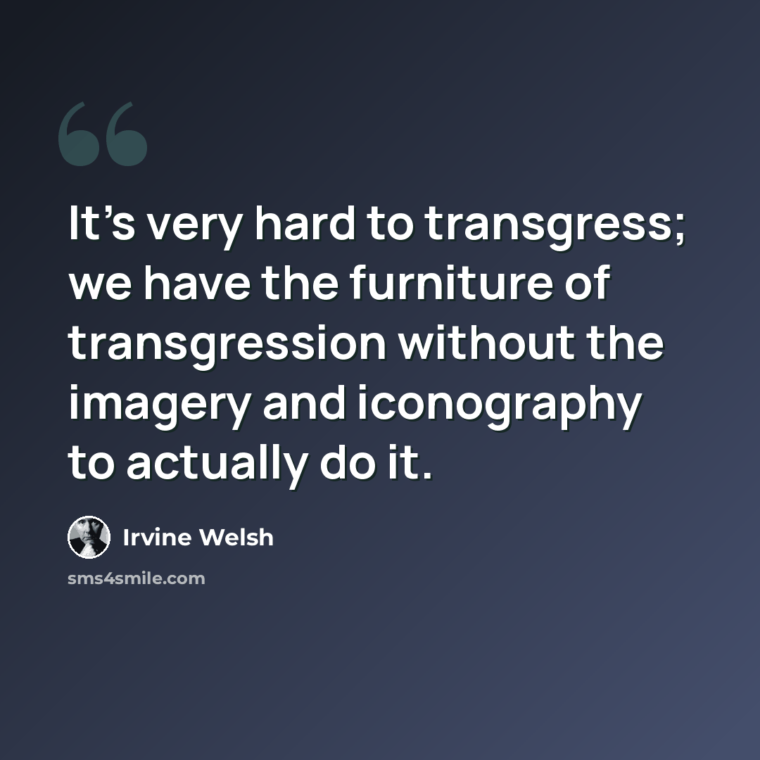 “It's very hard to transgress; we have the furniture of transgression without the imagery and iconography to actually do it.” quote by Irvine Welsh