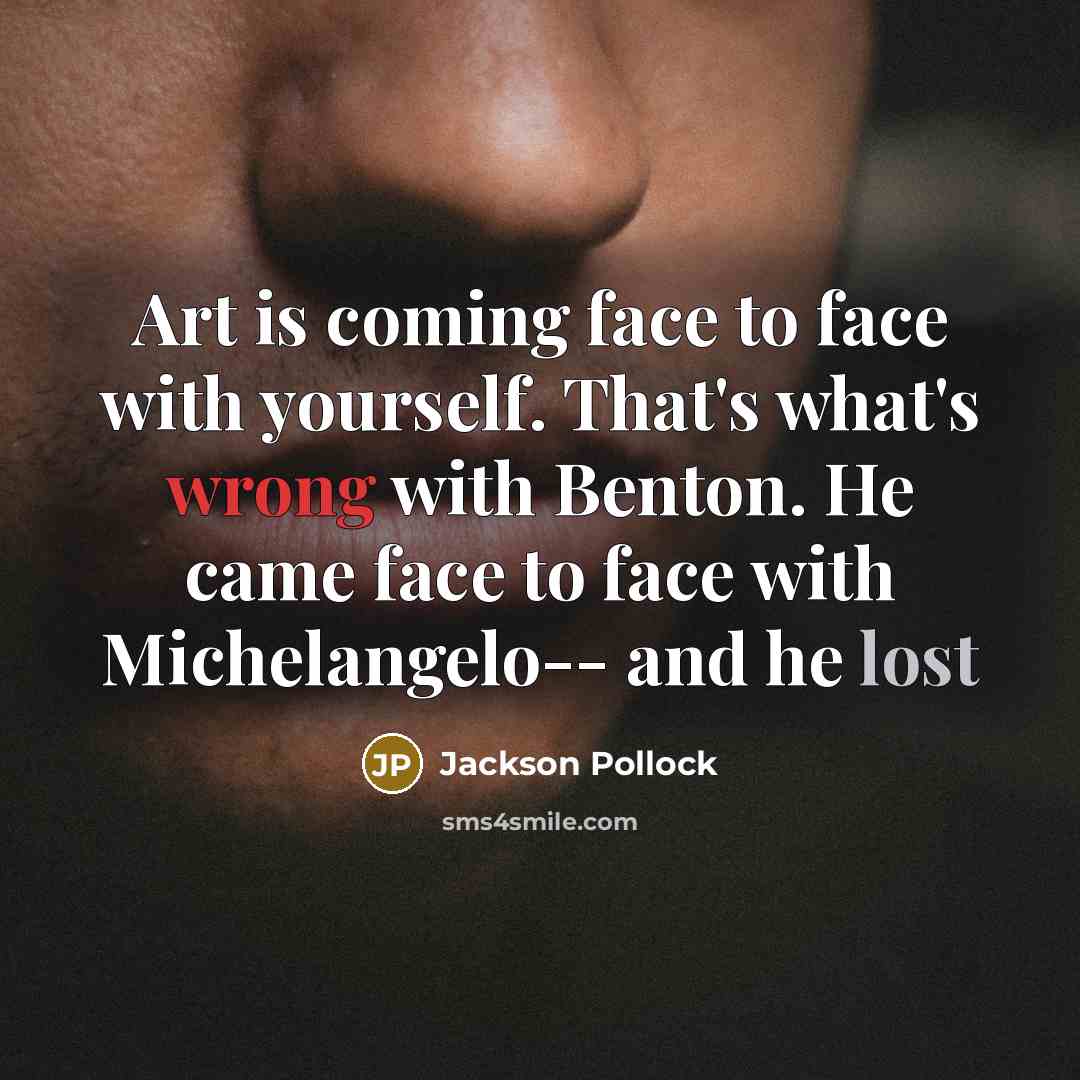 “Art is coming face to face with yourself. That's what's wrong with Benton. He came face to face with Michelangelo-- and he lost” quote by Jackson Pollock