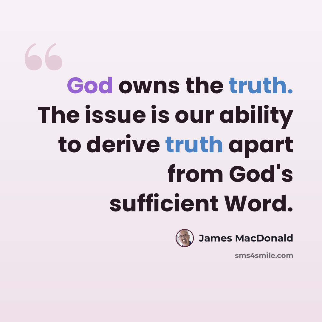 “God owns the truth. The issue is our ability to derive truth apart from God's sufficient Word.” quote by James MacDonald