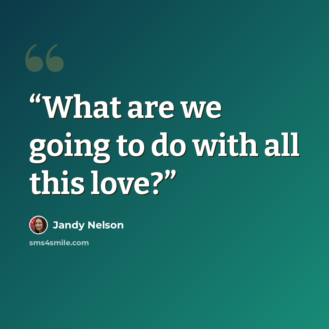 “What are we going to do with all this love?” quote by Jandy Nelson