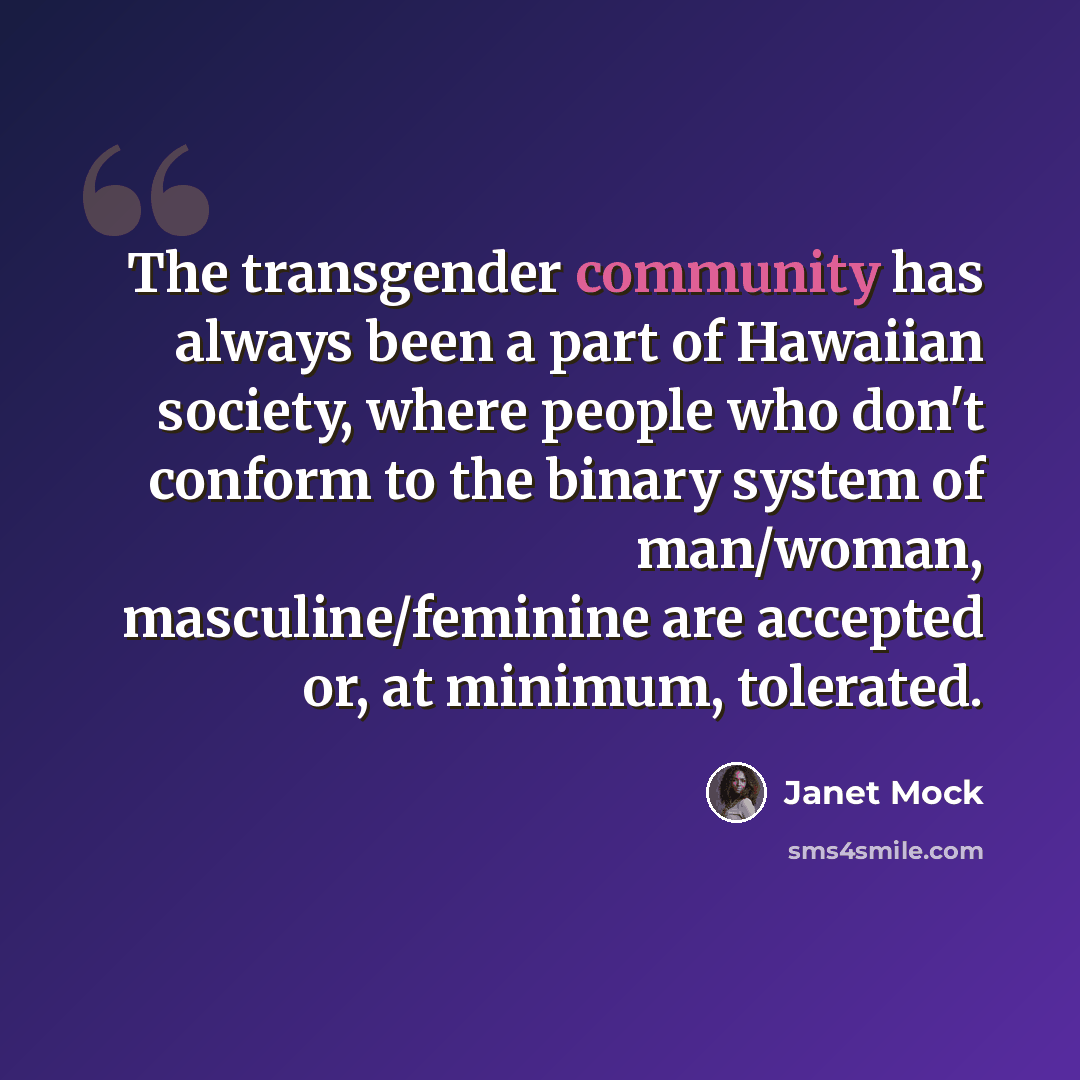 “The transgender community has always been a part of Hawaiian society, where people who don't conform to the binary system of man/woman, masculine/feminine are accepted or, at minimum, tolerated.” quote by Janet Mock