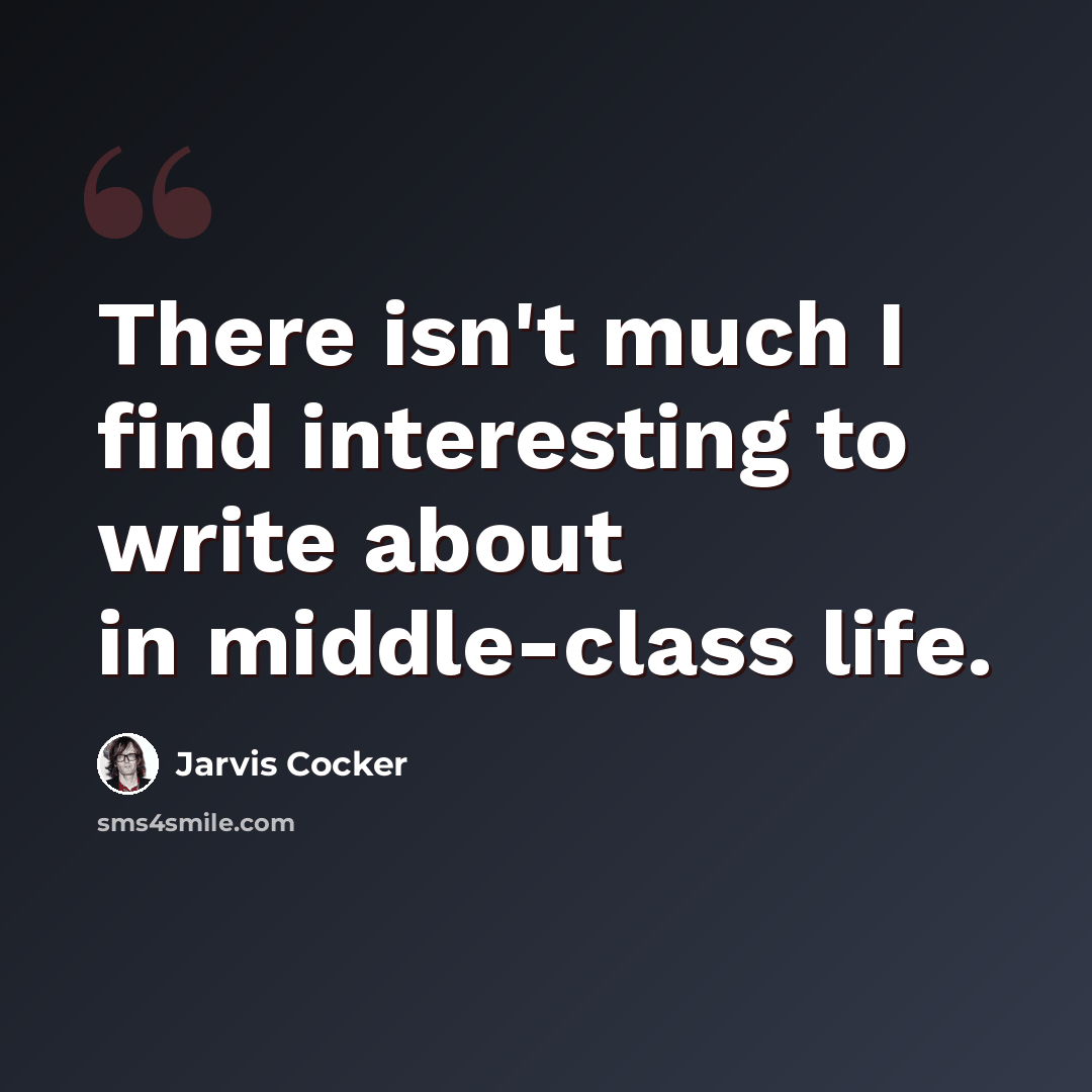 “There isn't much I find interesting to write about in middle-class life.” quote by Jarvis Cocker