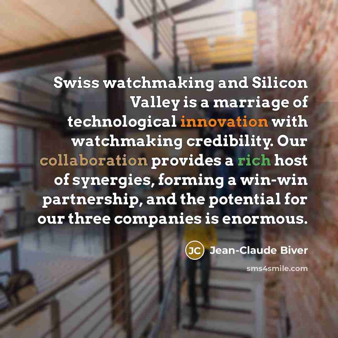 “Swiss watchmaking and Silicon Valley is a marriage of technological innovation with watchmaking credibility. Our collaboration provides a rich host of synergies, forming a win-win partnership, and the potential for our three companies is enormous.” quote by Jean-Claude Biver
