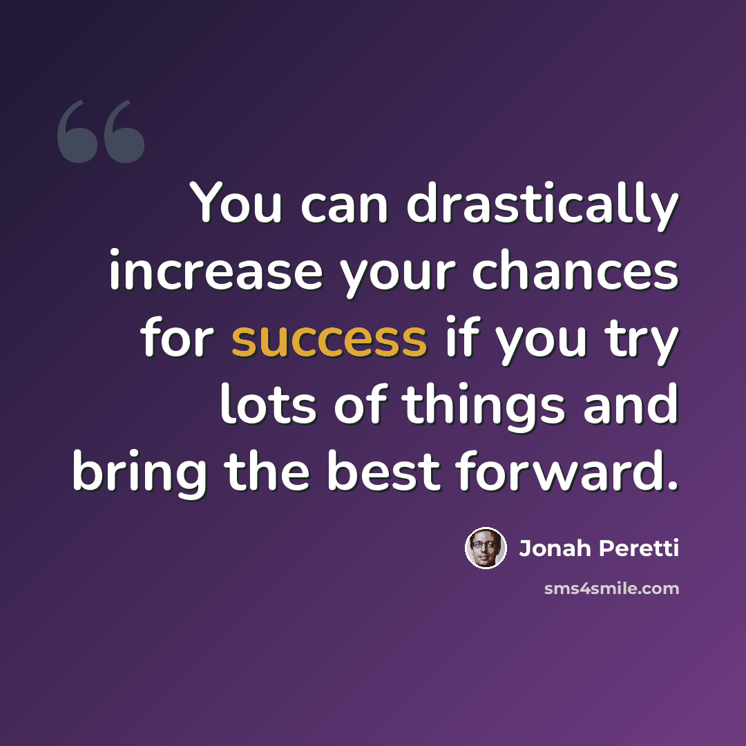 “You can drastically increase your chances for success if you try lots of things and bring the best forward.” quote by Jonah Peretti