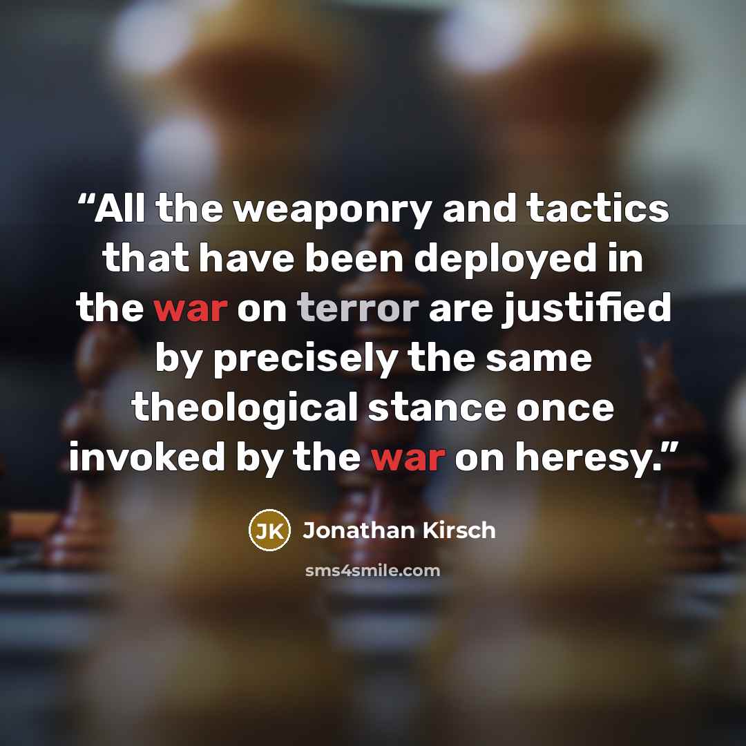 “All the weaponry and tactics that have been deployed in the war on terror are justified by precisely the same theological stance once invoked by the war on heresy.” quote by Jonathan Kirsch