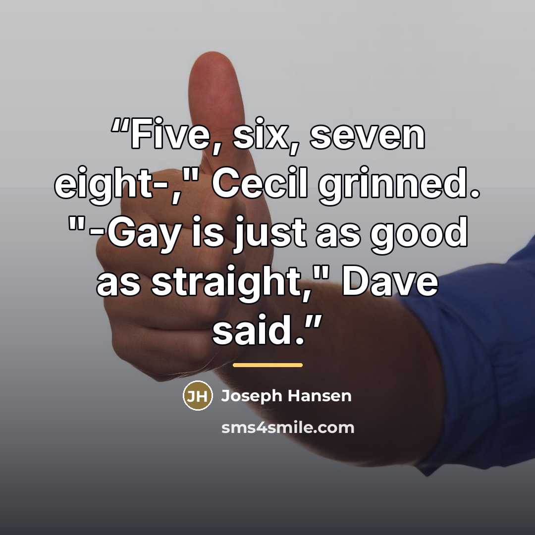 “Five, six, seven eight-," Cecil grinned. "-Gay is just as good as straight," Dave said.” quote by Joseph Hansen