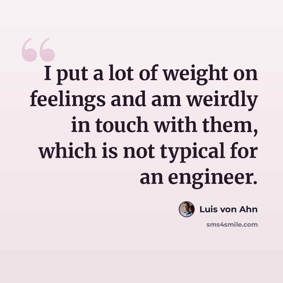 “I put a lot of weight on feelings and am weirdly in touch with them, which is not typical for an engineer.” quote by Luis von Ahn