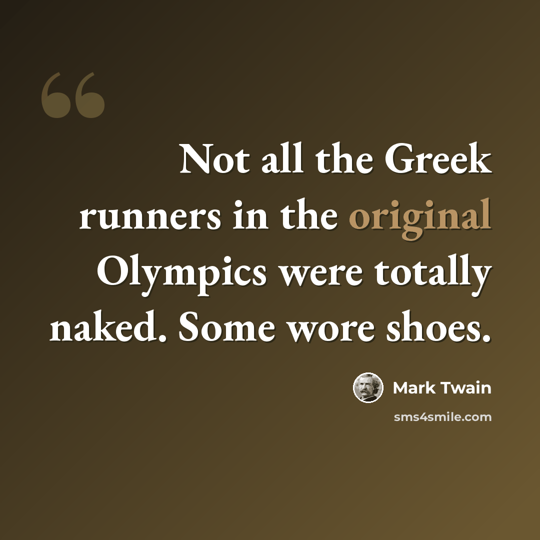 “Not all the Greek runners in the original Olympics were totally naked. Some wore shoes.” quote by Mark Twain