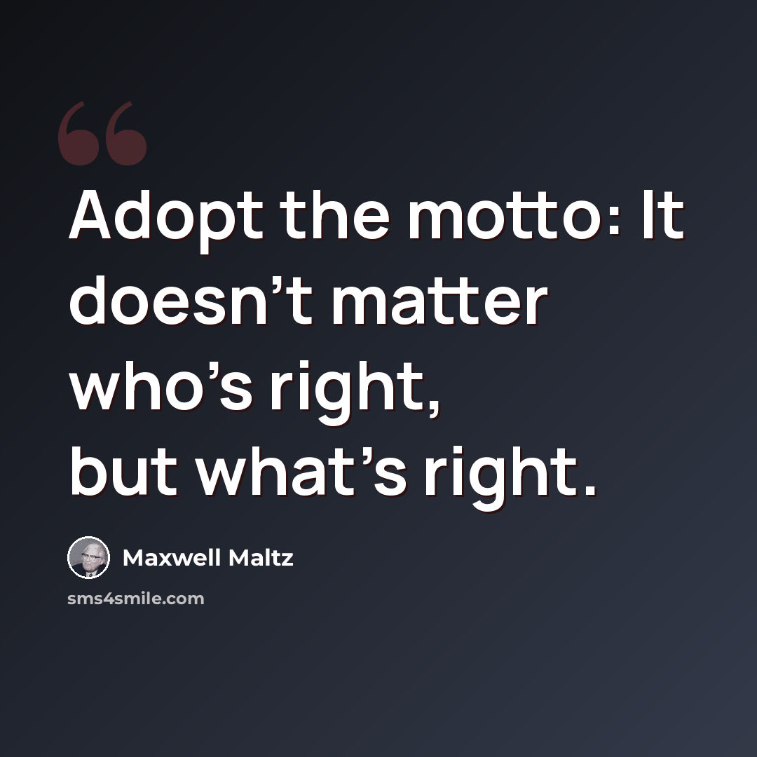 “Adopt the motto: It doesn't matter who's right, but what's right.” quote by Maxwell Maltz