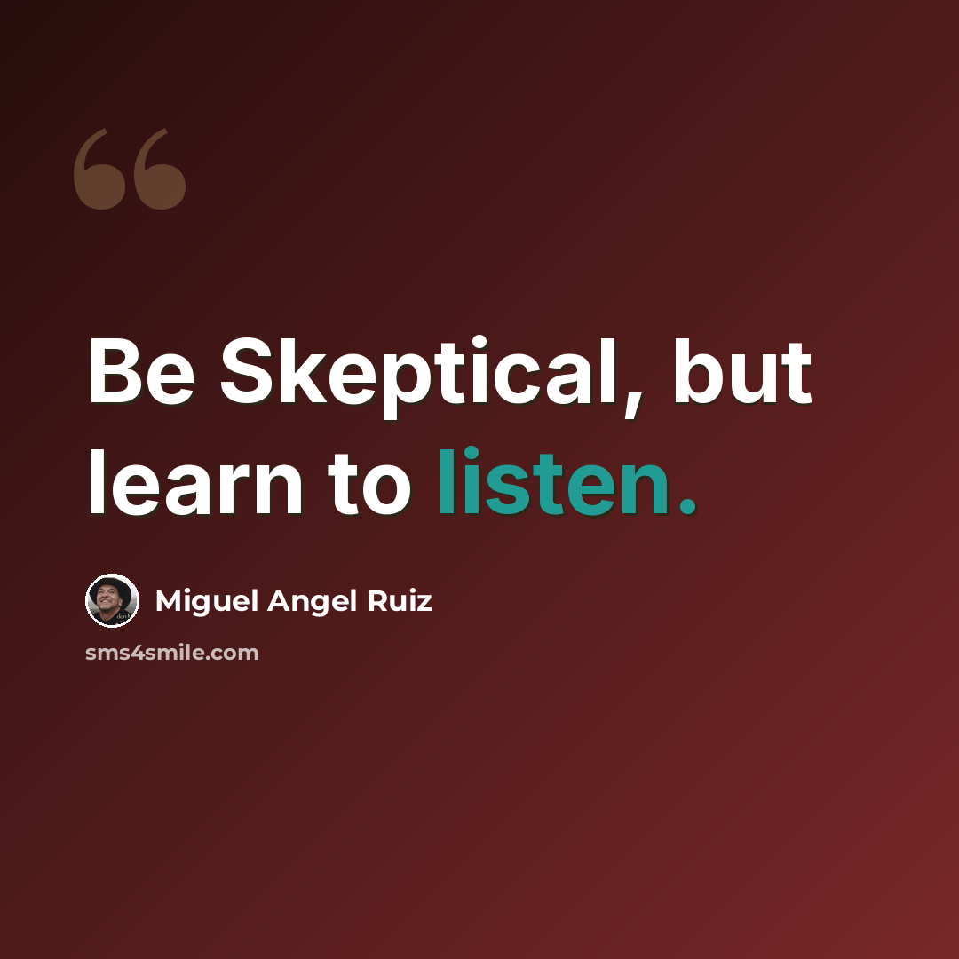 “Be Skeptical, but learn to listen.” quote by Miguel Angel Ruiz