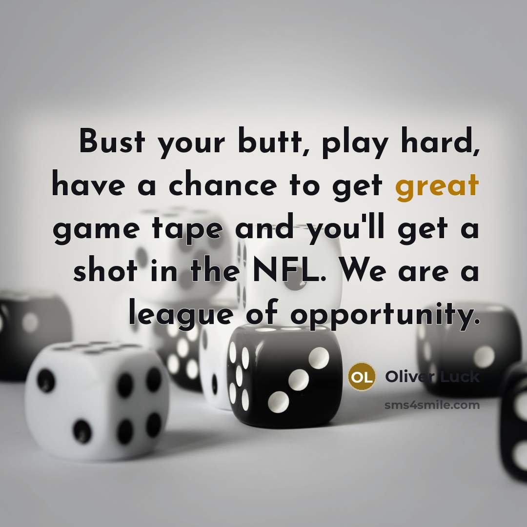 “Bust your butt, play hard, have a chance to get great game tape and you'll get a shot in the NFL. We are a league of opportunity.” quote by Oliver Luck