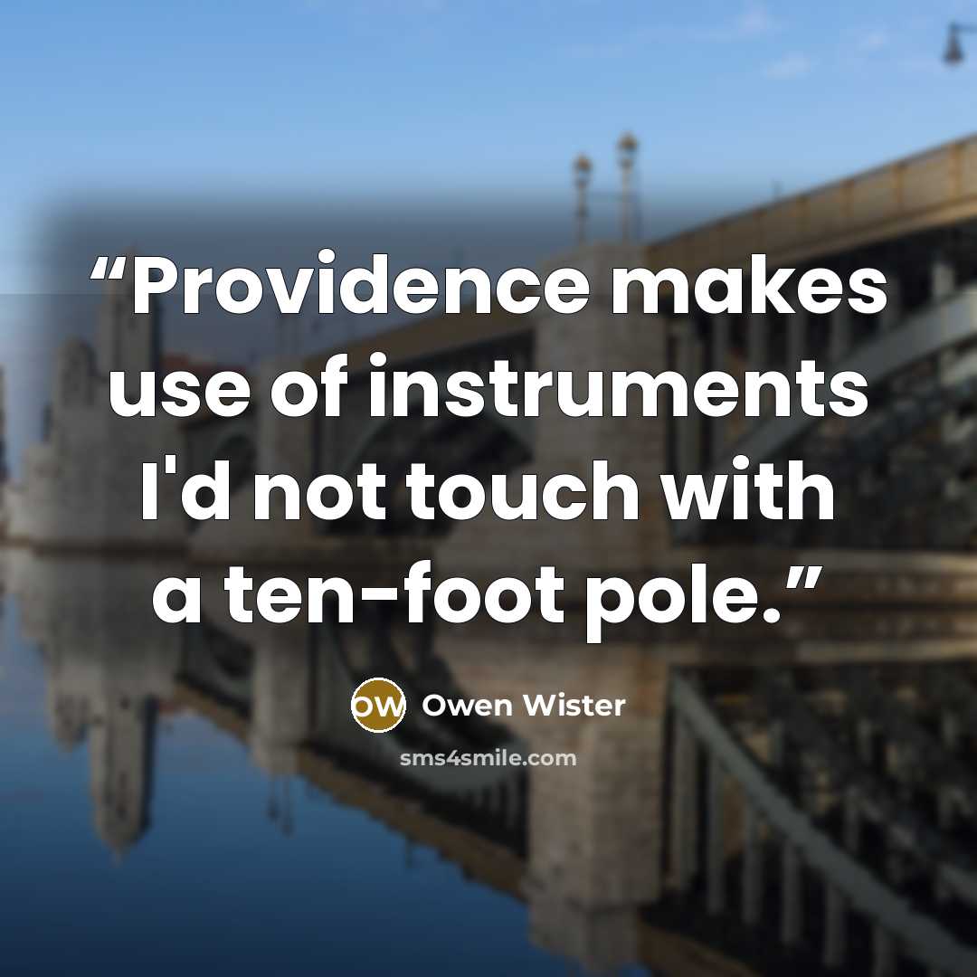 “Providence makes use of instruments I'd not touch with a ten-foot pole.” quote by Owen Wister