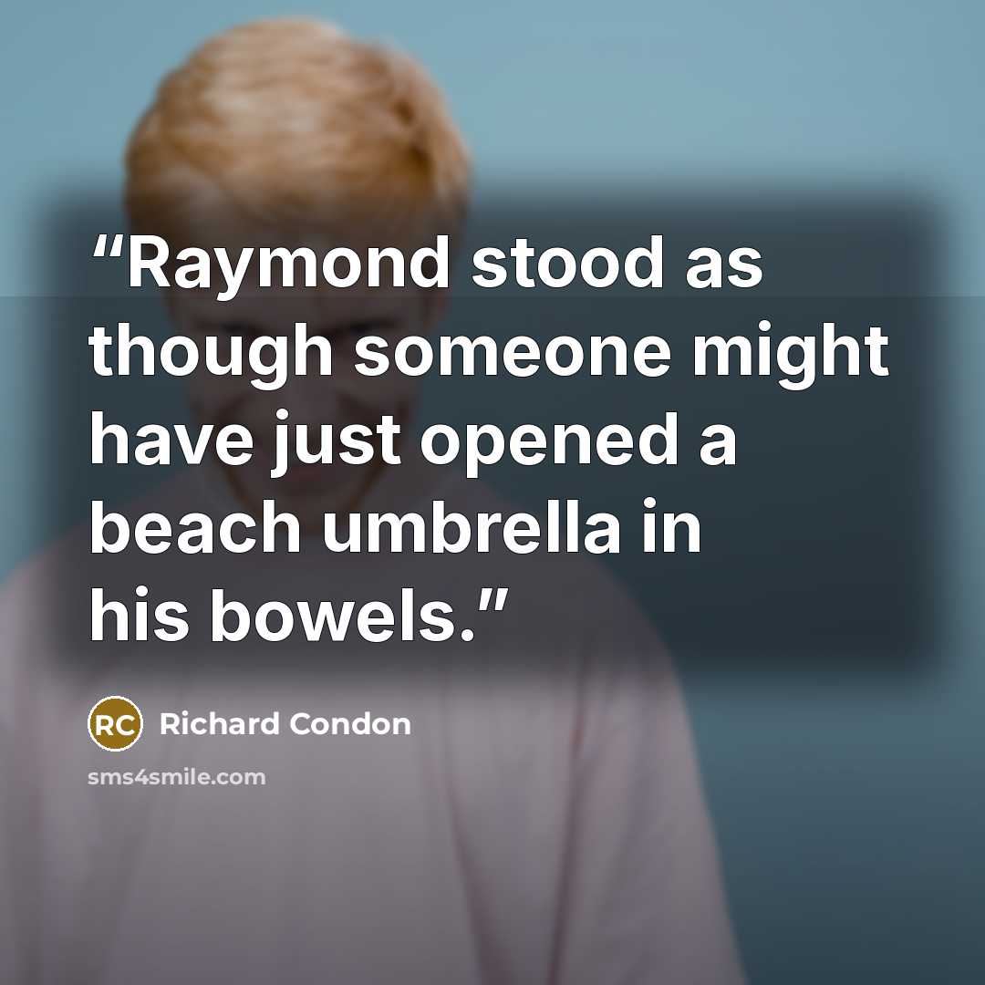 “Raymond stood as though someone might have just opened a beach umbrella in his bowels.” quote by Richard Condon