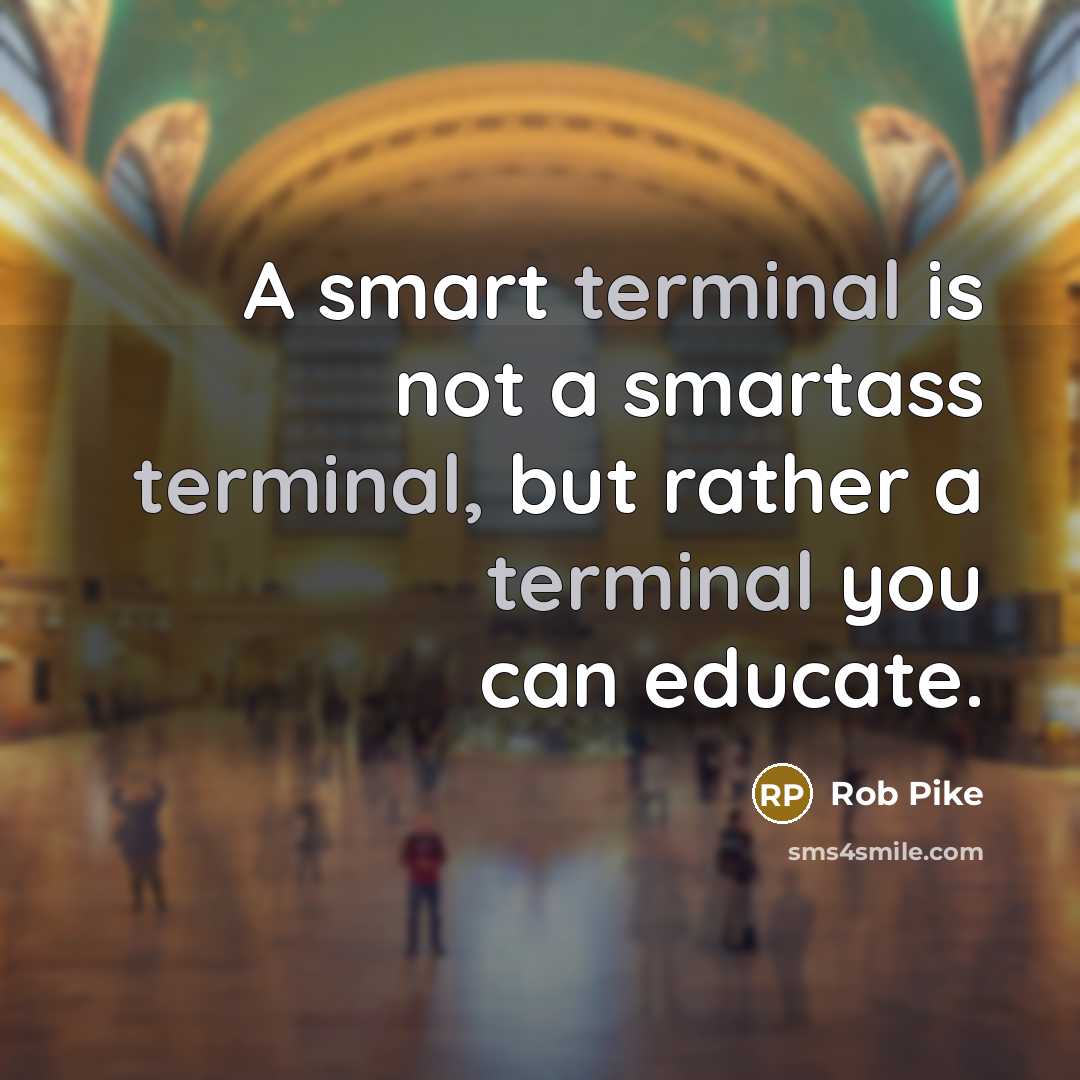 “A smart terminal is not a smartass terminal, but rather a terminal you can educate.” quote by Rob Pike