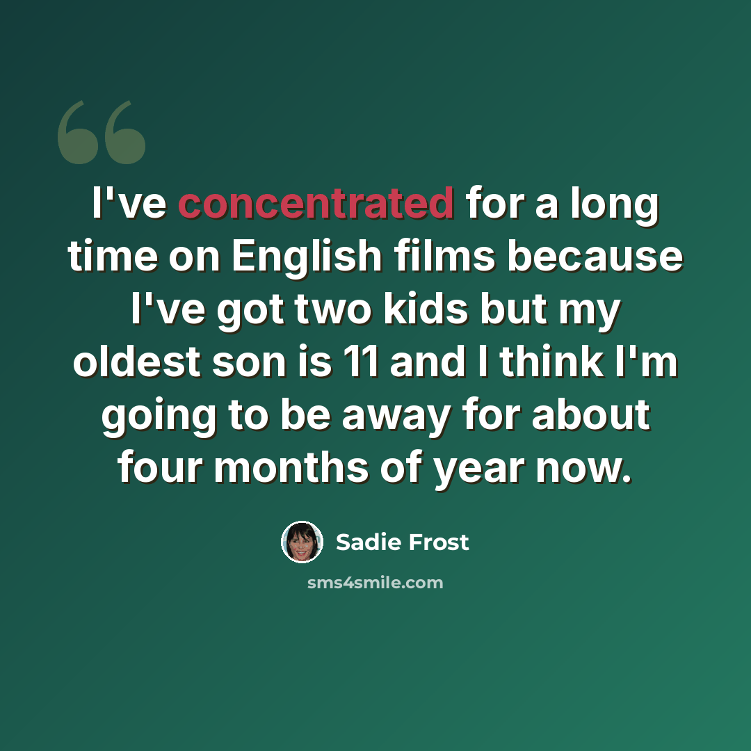“I've concentrated for a long time on English films because I've got two kids but my oldest son is 11 and I think I'm going to be away for about four months of year now.” quote by Sadie Frost