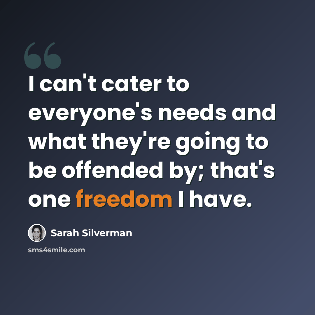 “I can't cater to everyone's needs and what they're going to be offended by; that's one freedom I have.” quote by Sarah Silverman