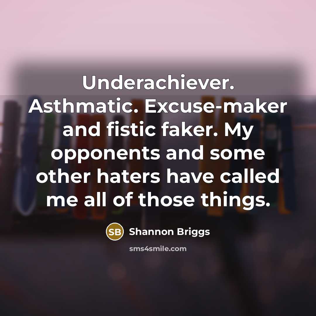“Underachiever. Asthmatic. Excuse-maker and fistic faker. My opponents and some other haters have called me all of those things.” quote by Shannon Briggs