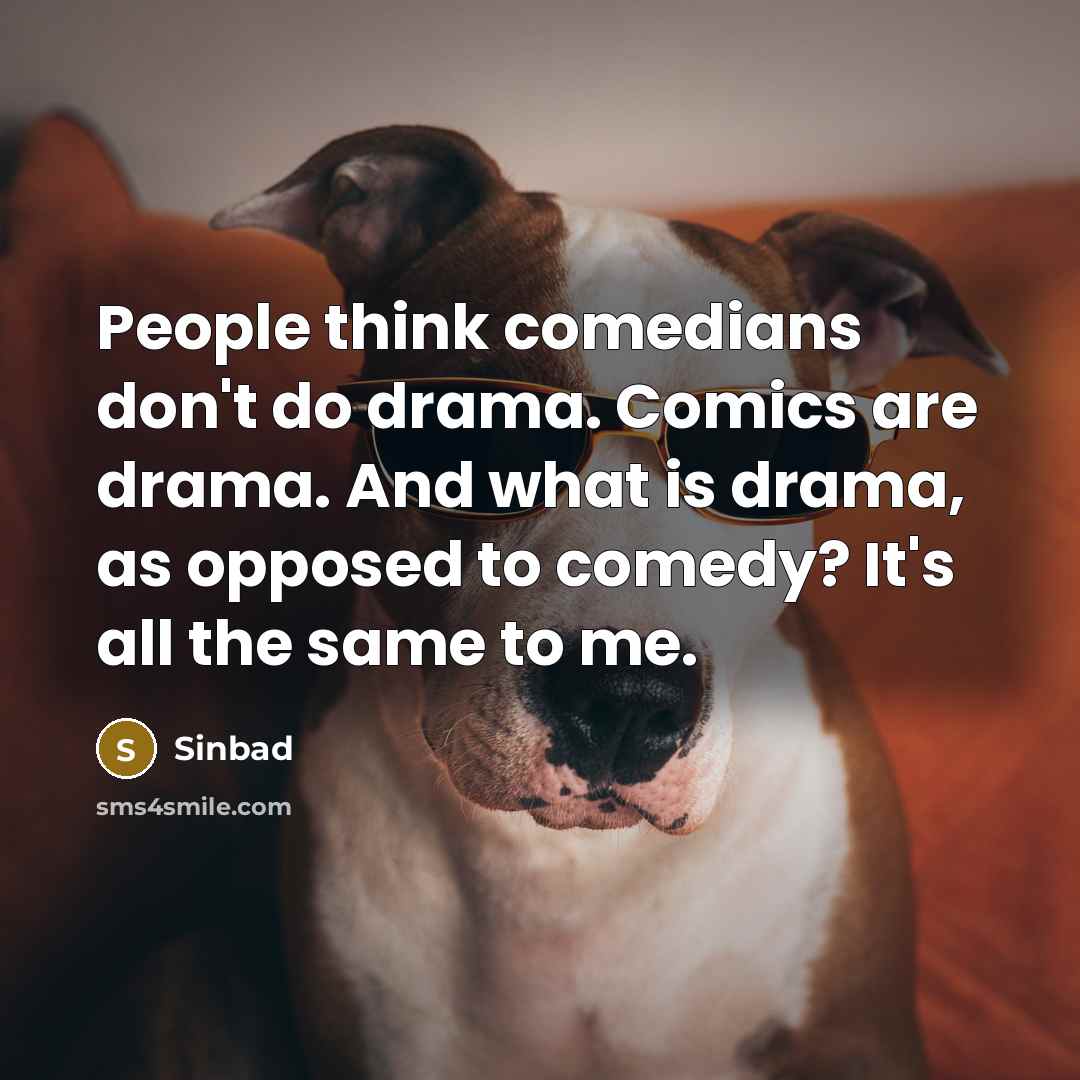 “People think comedians don't do drama. Comics are drama. And what is drama, as opposed to comedy? It's all the same to me.” quote by Sinbad