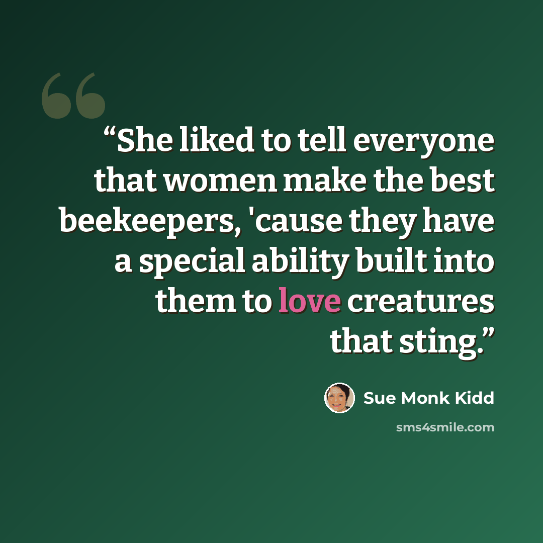 “She liked to tell everyone that women make the best beekeepers, 'cause they have a special ability built into them to love creatures that sting.” quote by Sue Monk Kidd