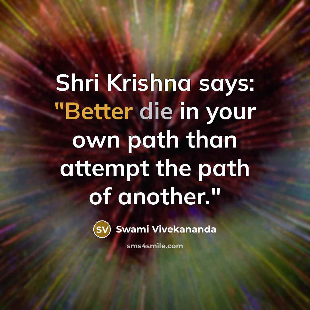 “Shri Krishna says: "Better die in your own path than attempt the path of another."” quote by Swami Vivekananda