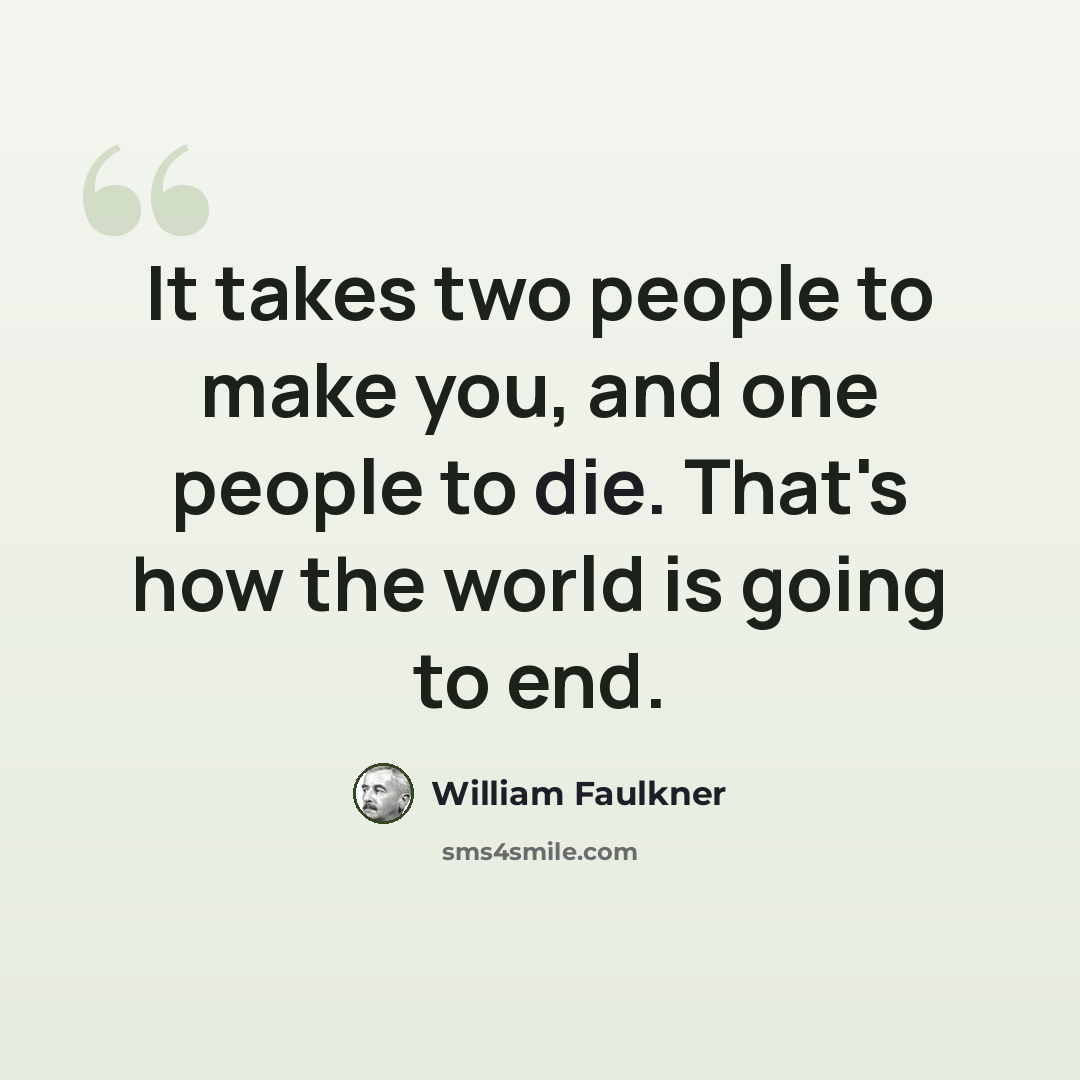 “It takes two people to make you, and one people to die. That's how the world is going to end.” quote by William Faulkner