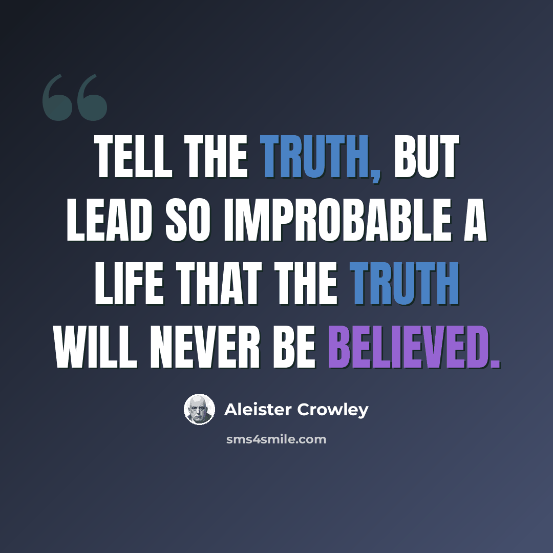 “Tell the truth, but lead so improbable a life that the truth will never be believed.” quote by Aleister Crowley