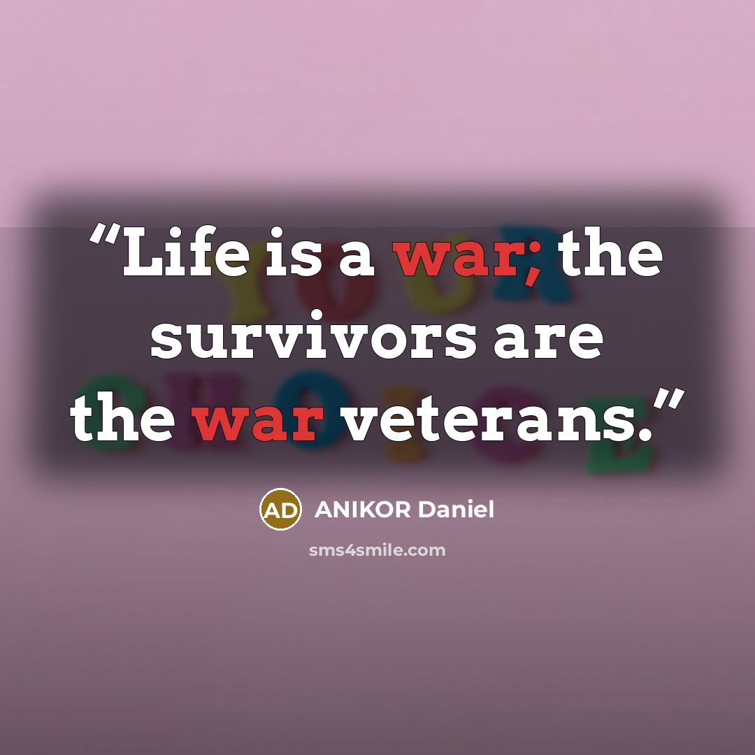 “Life is a war; the survivors are the war veterans.” quote by ANIKOR Daniel