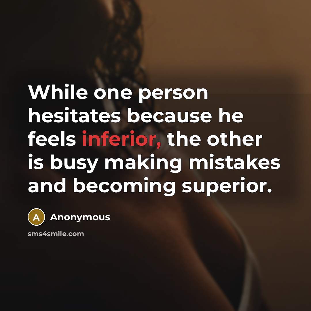 “While one person hesitates because he feels inferior, the other is busy making mistakes and becoming superior.” quote by Anonymous