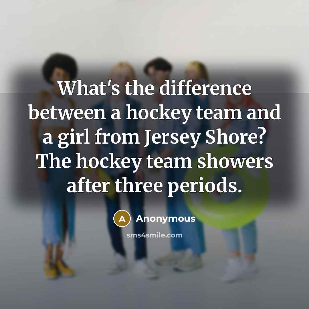 “What's the difference between a hockey team and a girl from Jersey Shore? The hockey team showers after three periods.” quote by Anonymous