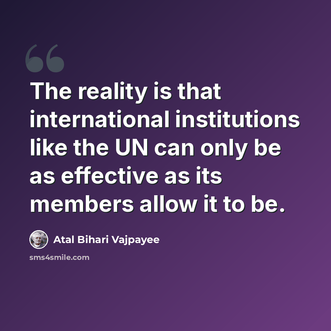 “The reality is that international institutions like the UN can only be as effective as its members allow it to be.” quote by Atal Bihari Vajpayee