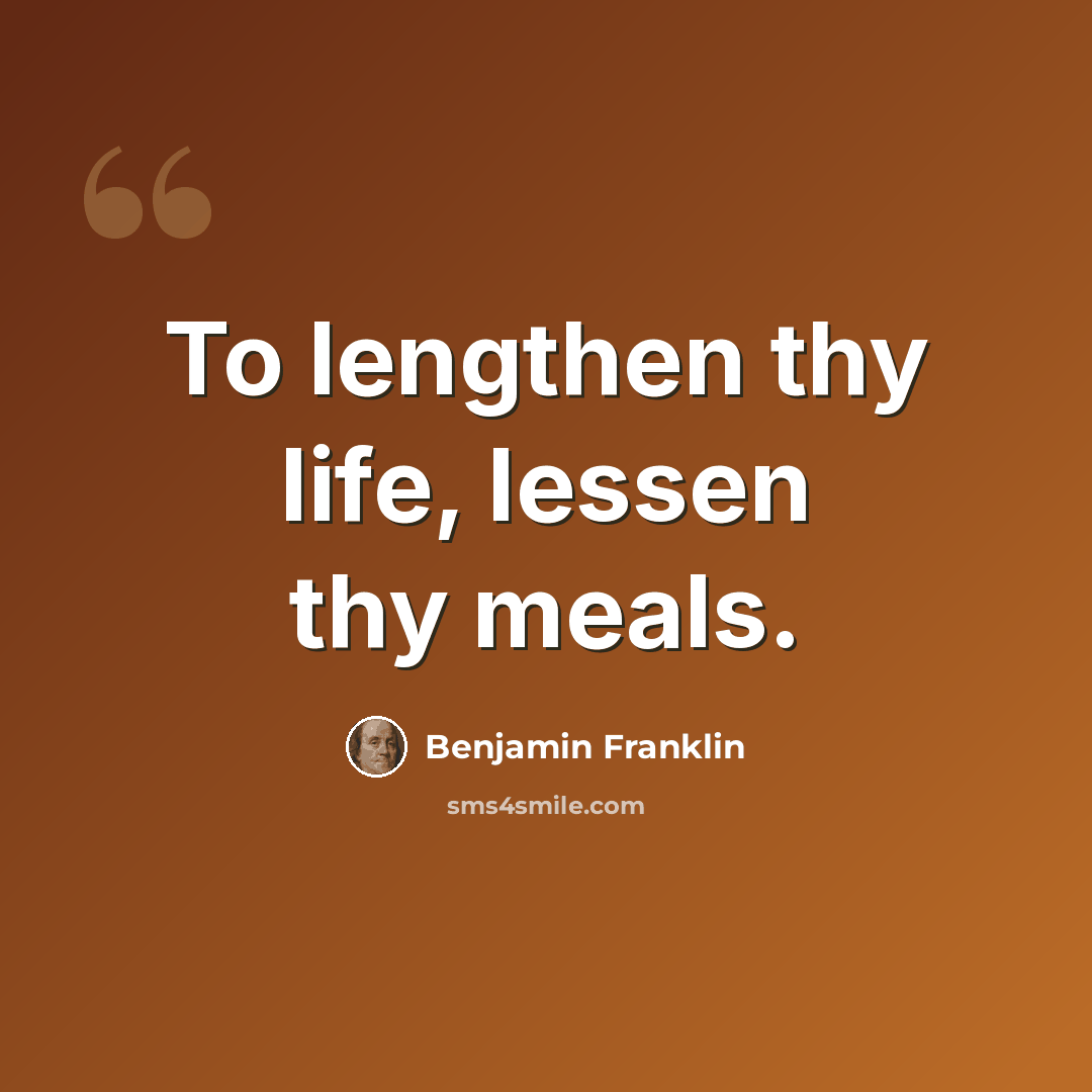 “To lengthen thy life, lessen thy meals.” quote by Benjamin Franklin