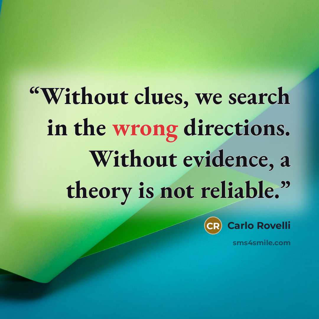 “Without clues, we search in the wrong directions. Without evidence, a theory is not reliable.” quote by Carlo Rovelli