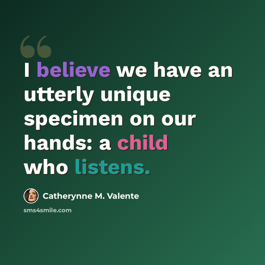 “I believe we have an utterly unique specimen on our hands: a child who listens.” quote by Catherynne M. Valente